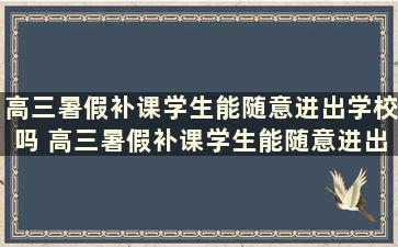 高三暑假补课学生能随意进出学校吗 高三暑假补课学生能随意进出学校吗北京